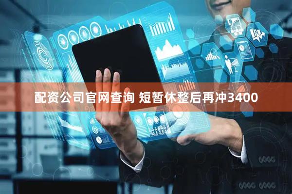 配资公司官网查询 短暂休整后再冲3400