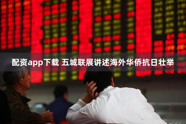 配资app下载 五城联展讲述海外华侨抗日壮举