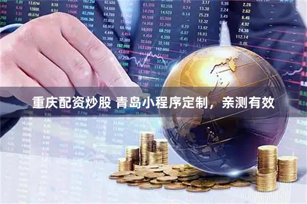 重庆配资炒股 青岛小程序定制，亲测有效