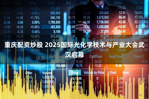 重庆配资炒股 2025国际光化学技术与产业大会武汉启幕